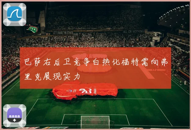 巴萨右后卫竞争白热化福特需向弗里克展现实力