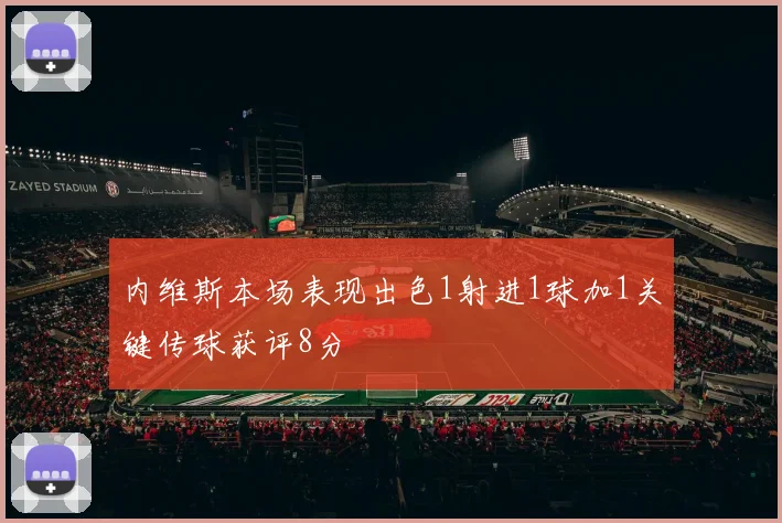 内维斯本场表现出色1射进1球加1关键传球获评8分