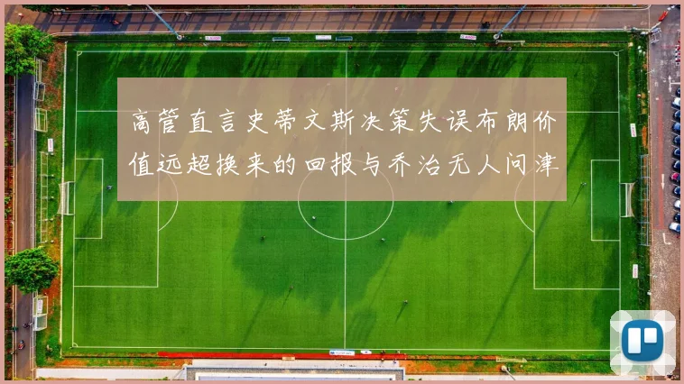 高管直言史蒂文斯决策失误布朗价值远超换来的回报与乔治无人问津