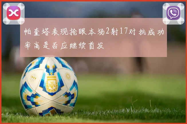 帕奎塔表现抢眼本场2射17对抗成功率高是否应继续首发