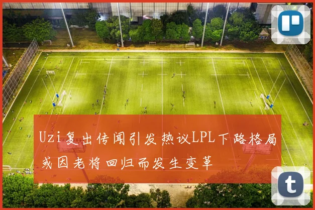 Uzi复出传闻引发热议LPL下路格局或因老将回归而发生变革