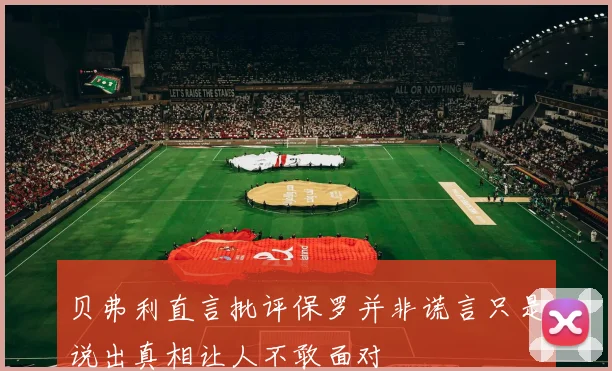 贝弗利直言批评保罗并非谎言只是说出真相让人不敢面对